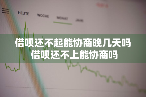 借呗还不起能协商晚几天吗 借呗还不上能协商吗