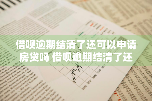 借呗逾期结清了还可以申请房贷吗 借呗逾期结清了还可以申请房贷吗