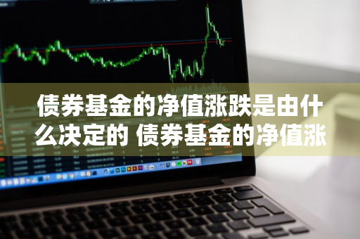 债券基金的净值涨跌是由什么决定的 债券基金的净值涨跌是由什么决定的呢