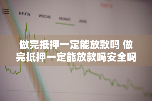 做完抵押一定能放款吗 做完抵押一定能放款吗安全吗