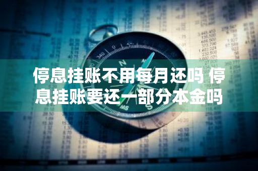 停息挂账不用每月还吗 停息挂账要还一部分本金吗