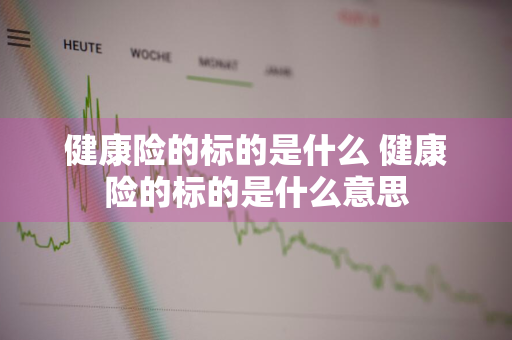 健康险的标的是什么 健康险的标的是什么意思