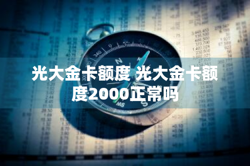 光大金卡额度 光大金卡额度2000正常吗