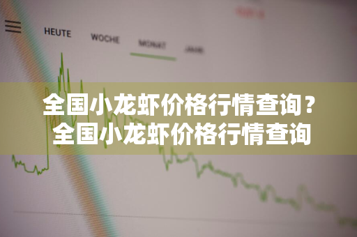 全国小龙虾价格行情查询？ 全国小龙虾价格行情查询