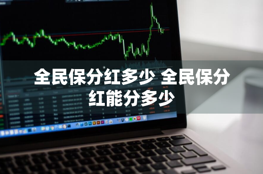全民保分红多少 全民保分红能分多少