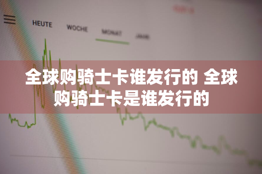 全球购骑士卡谁发行的 全球购骑士卡是谁发行的