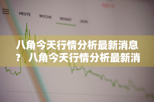 八角今天行情分析最新消息？ 八角今天行情分析最新消息