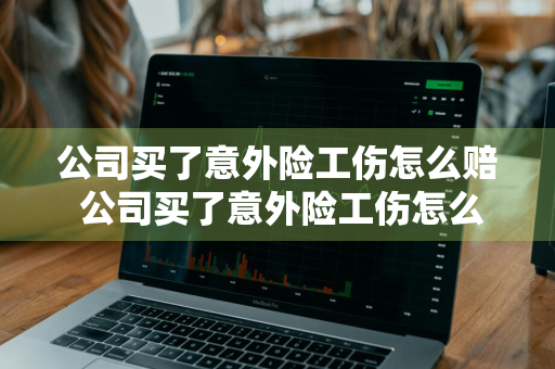 公司买了意外险工伤怎么赔 公司买了意外险工伤怎么赔偿