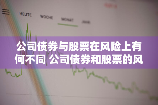 公司债券与股票在风险上有何不同 公司债券和股票的风险哪个大