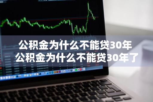 公积金为什么不能贷30年 公积金为什么不能贷30年了