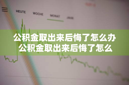 公积金取出来后悔了怎么办 公积金取出来后悔了怎么办理