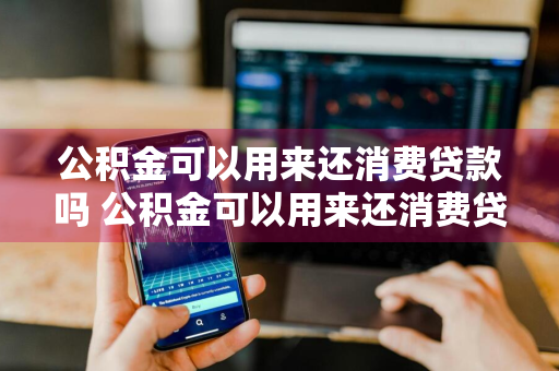 公积金可以用来还消费贷款吗 公积金可以用来还消费贷款吗