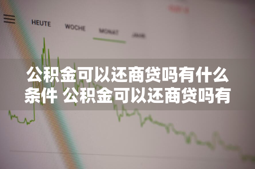 公积金可以还商贷吗有什么条件 公积金可以还商贷吗有什么条件吗