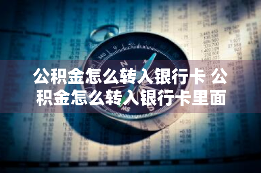 公积金怎么转入银行卡 公积金怎么转入银行卡里面