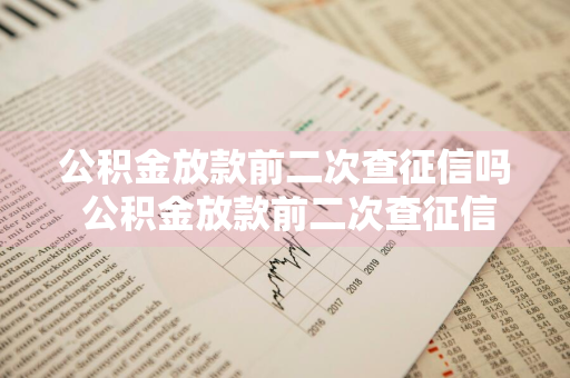 公积金放款前二次查征信吗 公积金放款前二次查征信吗有影响吗