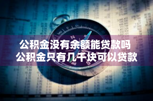 公积金没有余额能贷款吗 公积金只有几千块可以贷款吗