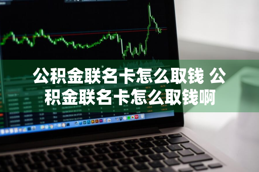 公积金联名卡怎么取钱 公积金联名卡怎么取钱啊