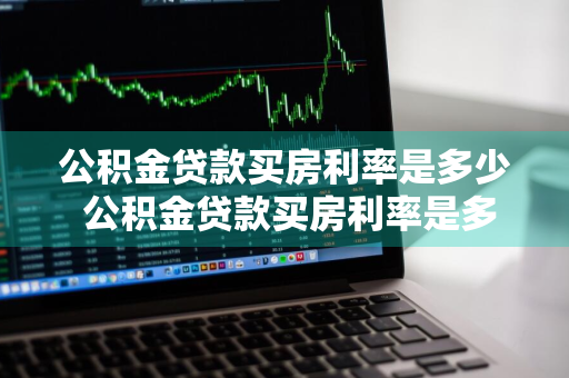 公积金贷款买房利率是多少 公积金贷款买房利率是多少?