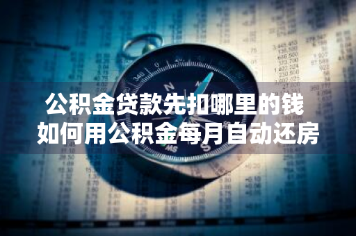 公积金贷款先扣哪里的钱 如何用公积金每月自动还房贷