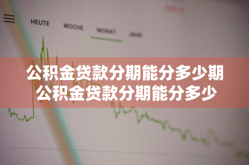 公积金贷款分期能分多少期 公积金贷款分期能分多少期还