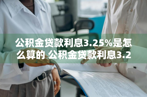 公积金贷款利息3.25%是怎么算的 公积金贷款利息3.25%是什么意思