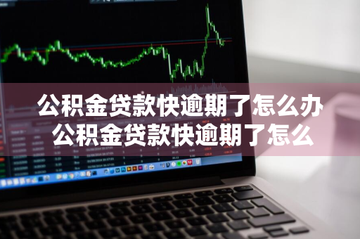 公积金贷款快逾期了怎么办 公积金贷款快逾期了怎么办理