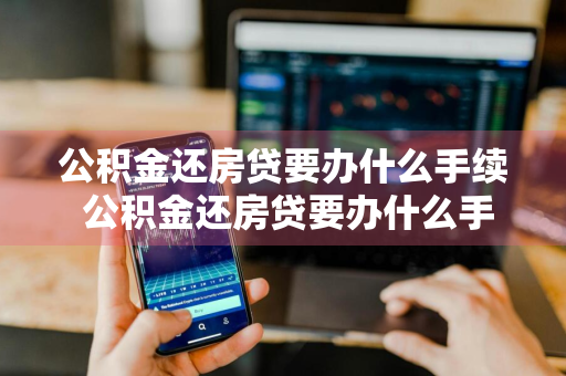 公积金还房贷要办什么手续 公积金还房贷要办什么手续和证件