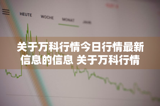 关于万科行情今日行情最新信息的信息 关于万科行情今日行情最新信息的信息有哪些