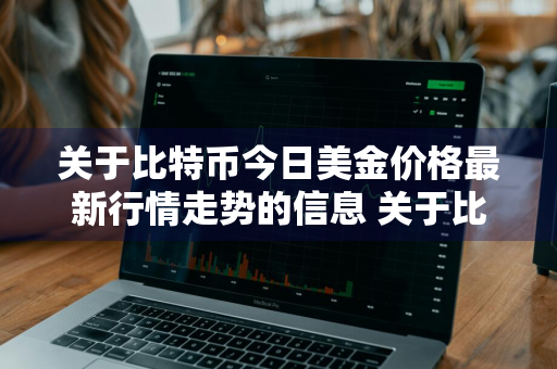 关于比特币今日美金价格最新行情走势的信息 关于比特币今日美金价格最新行情走势的信息