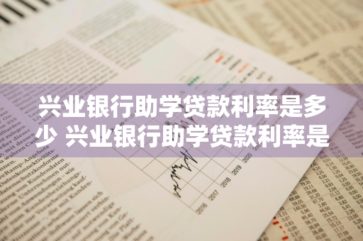 兴业银行助学贷款利率是多少 兴业银行助学贷款利率是多少钱