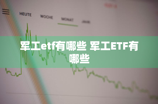 军工etf有哪些 军工ETF有哪些