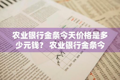 农业银行金条今天价格是多少元钱？ 农业银行金条今天价格是多少元钱啊