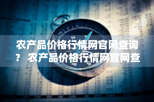 农产品价格行情网官网查询？ 农产品价格行情网官网查询系统