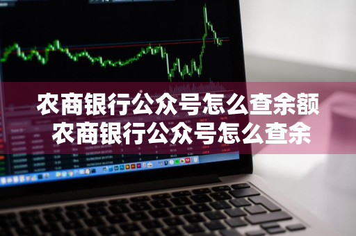 农商银行公众号怎么查余额 农商银行公众号怎么查余额的