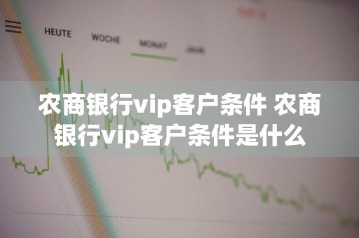 农商银行vip客户条件 农商银行vip客户条件是什么