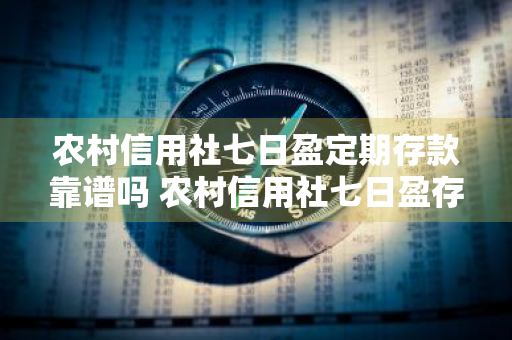 农村信用社七日盈定期存款靠谱吗 农村信用社七日盈存款好不好