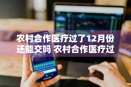 农村合作医疗过了12月份还能交吗 农村合作医疗过了12月份还能交吗