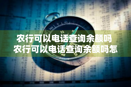 农行可以电话查询余额吗 农行可以电话查询余额吗怎么查