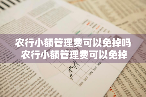 农行小额管理费可以免掉吗 农行小额管理费可以免掉吗现在