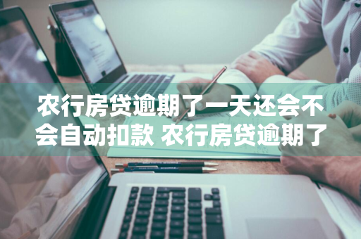 农行房贷逾期了一天还会不会自动扣款 农行房贷逾期了一天还会不会自动扣款了