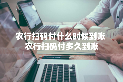 农行扫码付什么时候到账 农行扫码付多久到账