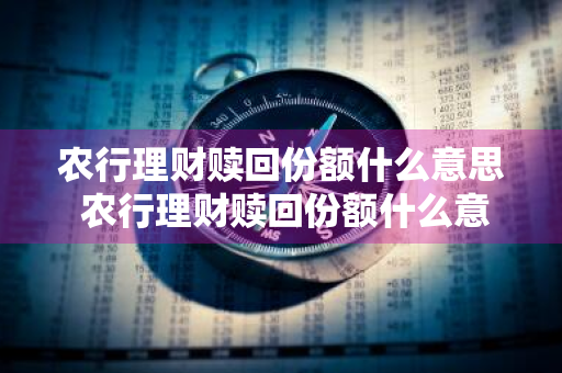 农行理财赎回份额什么意思 农行理财赎回份额什么意思啊