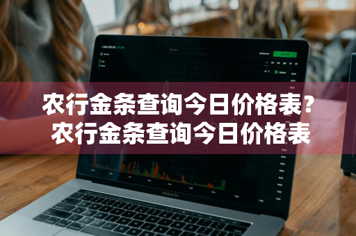 农行金条查询今日价格表？ 农行金条查询今日价格表