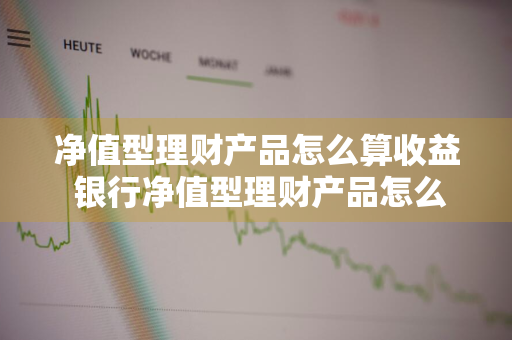 净值型理财产品怎么算收益 银行净值型理财产品怎么算收益