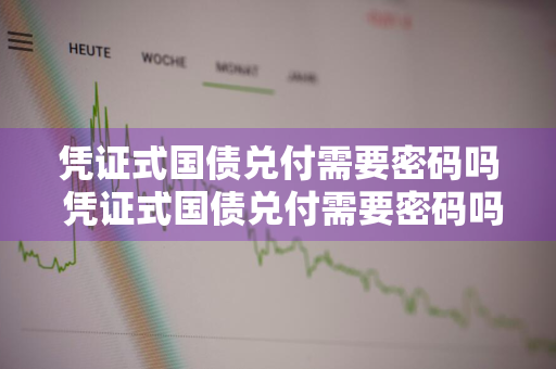 凭证式国债兑付需要密码吗 凭证式国债兑付需要密码吗安全吗