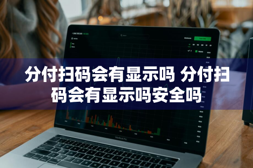 分付扫码会有显示吗 分付扫码会有显示吗安全吗