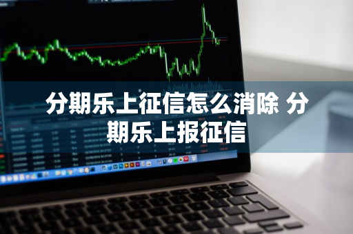 分期乐上征信怎么消除 分期乐上报征信