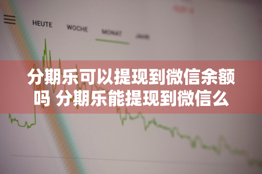 分期乐可以提现到微信余额吗 分期乐能提现到微信么