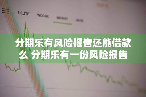 分期乐有风险报告还能借款么 分期乐有一份风险报告