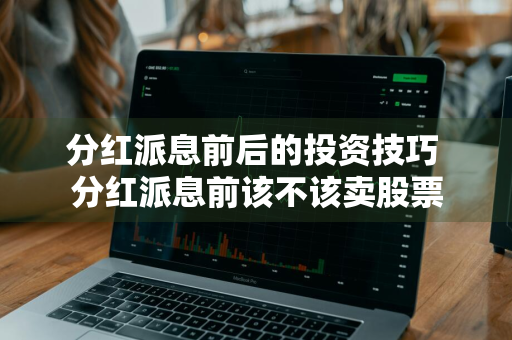 分红派息前后的投资技巧 分红派息前该不该卖股票